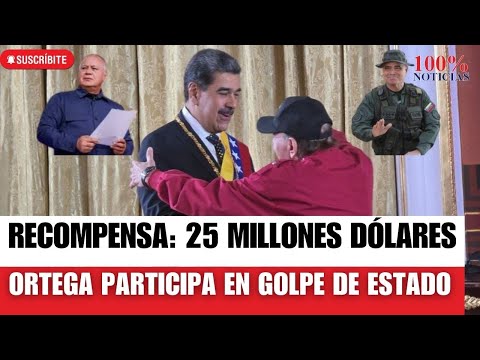 Daniel Ortega participa en GOLPE DE ESTADO de Maduro. EEUU eleva recompensa a 25 millones dólares