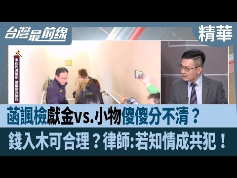 菡諷檢"獻金vs.小物"傻傻分不清？  錢入木可合理？律師:若知情成共犯！【台灣最前線 精華】2024.12.17