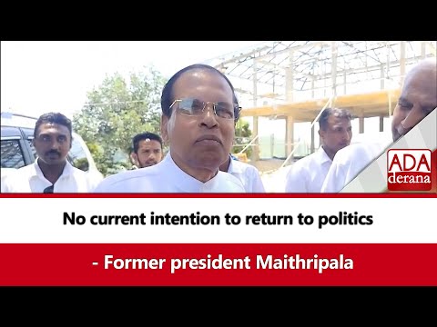 No current intention to return to politics    - Former president Maithripala (English)