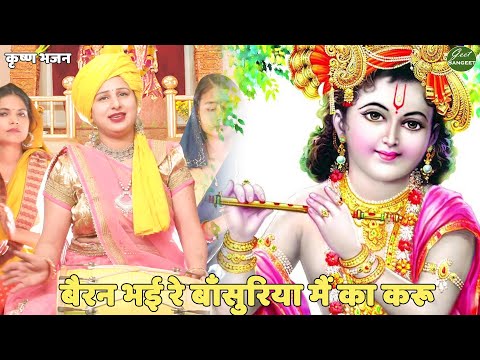 कृष्ण भजन || बैरन भई रे बाँसुरिया मैं का करू | Baeran bhi re bansuriya main ka kru