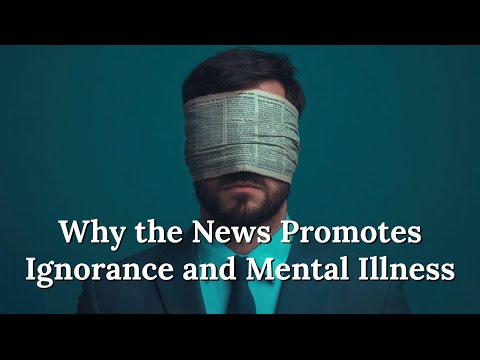 Why the News Promotes Ignorance and Mental Illness