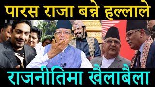 पारस राजा बन्ने हल्लाले; राजनीतिमा खैलाबैला; ओली प्रचण्डको उड्यो होस्।