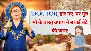 Doctor हार गए, पर गुरु माँ के वास्तु उपाय ने बचाई बेटे की जान! #vastu #vastutips #astrology