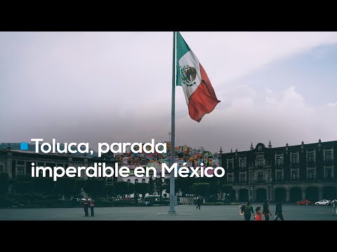 Un fin de semana de historia, cultura y sabor en Toluca