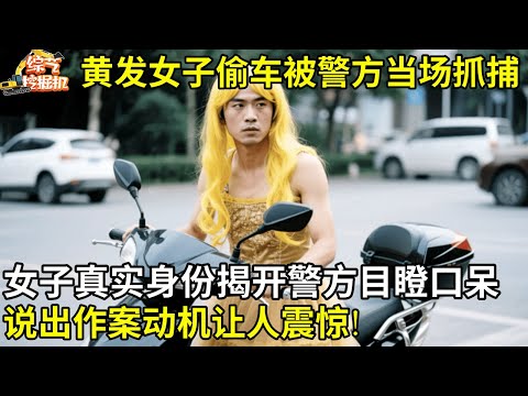 可疑黄发女子偷车被警方当场抓捕,谁料女子真实身份揭开所有人目瞪口呆,说出作案动机让人震惊【老纪讲故事】
