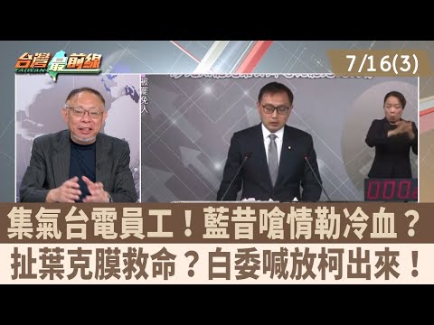 集氣台電員工！藍昔嗆情勒冷血？ 扯葉克膜救命？白委喊放柯出來！【台灣最前線 重點摘要】2025.07.16(3)