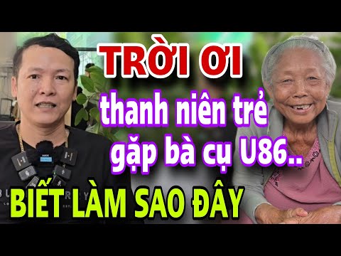 TRỜI ƠI Thanh Niên Trẻ Gặp Ngay Bà Cụ U86 BIẾT LÀM SAO ĐÂY