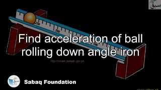 Find acceleration of ball rolling down angle iron