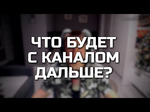 ЧТО БУДЕТ С КАНАЛОМ ДАЛЬШЕ?
