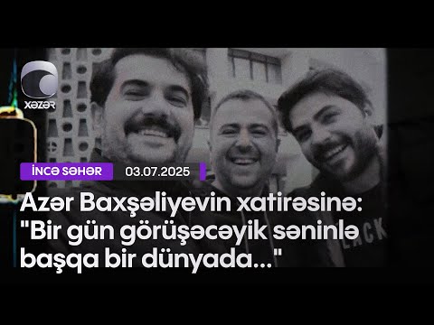Azər Baxşəliyevin xatirəsinə: "Bir gün görüşəcəyik səninlə başqa bir dünyada..."