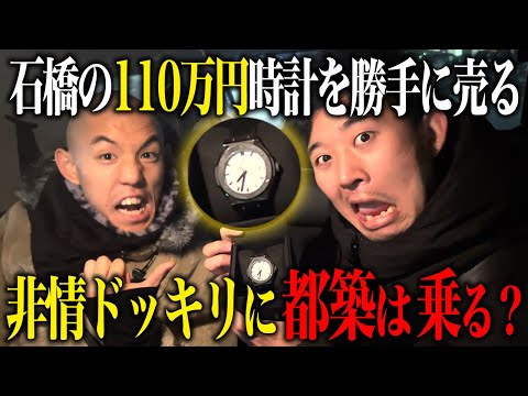 【検証】石橋の110万円の時計を勝手に売るドッキリに都築は乗っかっちゃうのか？