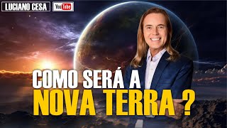 COMO SERÁ A NOVA TERRA ? LUCIANO CESA. Compartilhem!