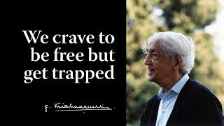 We crave to be free but get trapped | Krishnamurti