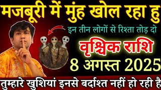 वृश्चिक राशि मजबूरी में अपना मुंह खोल रहा हु 8 अगस्त 2025 से तुम्हारी खुशियां छीन रहे है | Vrishchik