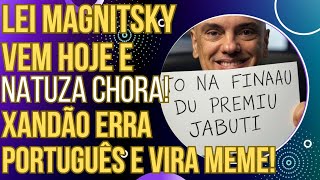 URGENTE: LEI MAGNITSKY VEM HOJE! Natuza chora, Xandão erra o Português e vira meme!