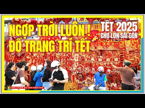 NGỢP TRỜI LUÔN ! ĐỒ TRANG TRÍ TẾT 2025 | ĐƯỜNG PHỐ CHỢ LỚN SÀI GÒN Đón Tết Sài Gòn 2025