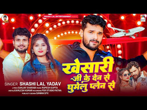 #खेसारी जी के देन से घुमेलू प्लेन से | #Shashi Lal Yadav | #Khesari Ji Ke Den Se Ghumelu Palen Se