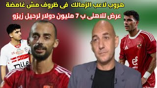 هروب لاعب الزمالك|7مليون دولار عرض احتراف زيزو|اعتراف بفضيحة الاحتواء|عبدالقادرالاوروبى|بيان الزمالك