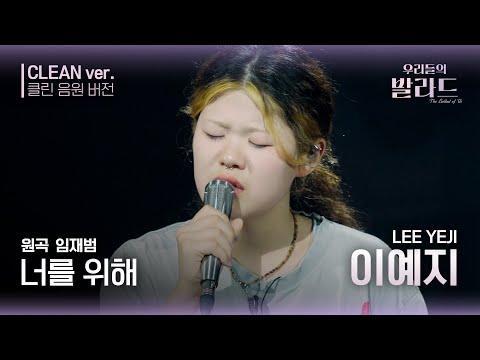 [우리들의 발라드 클린 음원 버전] 이예지 '너를 위해'♪(원곡: 임재범 - 너를 위해) | 우리들의 FOCUS