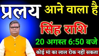 सिंह राशि वालों 19 अगस्त 6:50 बजे प्रलय आने वाला है यह घटना होकर रहेगा देखो। Singh Rashi 