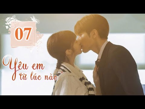 YÊU EM TỪ LÚC NÀO TẬP 07 (Thuyết Minh) - Phim Ngôn Tình Tổng Tài Lọ Lem Siêu Hot 2024