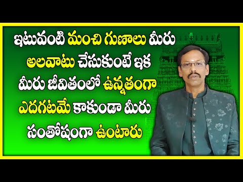 ఇటువంటి  గుణాలు మీరు అలవాటు చేసుకుంటే ఇక మీరు జీవితంలో ఉన్నతంగా ఎదగటమే కాకుండా మీరు సంతోషంగా ఉంటారు