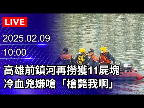 🔴【LIVE直播】高雄分屍案打撈第4天　3死者頭顱未尋獲　藍質疑實質廢死｜2025.02.09@ChinaTimes