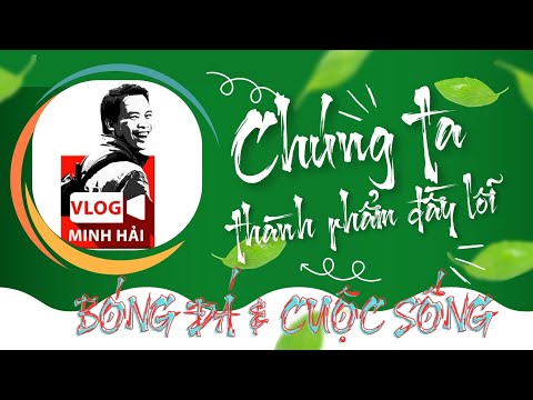 Bóng đá & Cuộc sống - Chúng ta - thành phẩm đầy lỗi | Vlog Minh Hải