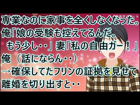 【スカッとする話】妻が専業なのに家事を全くしなくなった。俺「娘の受験も控えてるんだ。もう少し・・」妻「私の自由ガー！」俺（話にならん・・）→確保していたフリンの証拠を見せて離婚を切り出すと・・