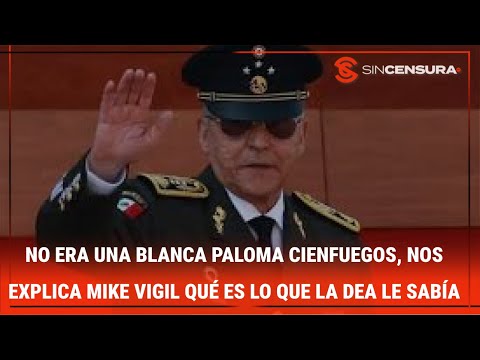 NO ERA UNA BLANCA PALOMA #CIENFUEGOS, nos explica #MikeVigil qué es lo que la DEA le sabía