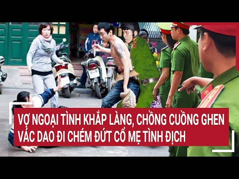 Điểm nóng: Vợ ngoại tình khắp làng, chồng cuồng ghen vác dao đi sát hại cha mẹ tình địch