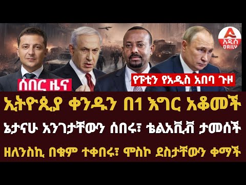 Addis Daily News :ኢትዮጲያ ቀንዱን በ1 እግር አቆመች፣ የፑቲን የአዲስ አበባ ጉዞ... ኔታናሁ አንገታቸውን ሰበሩ፣ ቴልአቪቭ ታመሰች