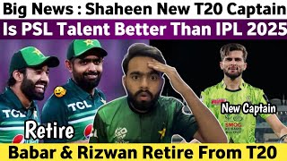 Big News : Shaheen Afridi New Pak T20 Captain | Babar & Rizwan Retire From T20 | PSL Vs IPL Talent |