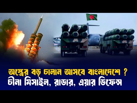 বাংলাদেশকে ৪ টি আলাদা ভয়ঙ্কর অস্ত্র দিবে চীন ,ভারতে জরুরী বৈঠক?