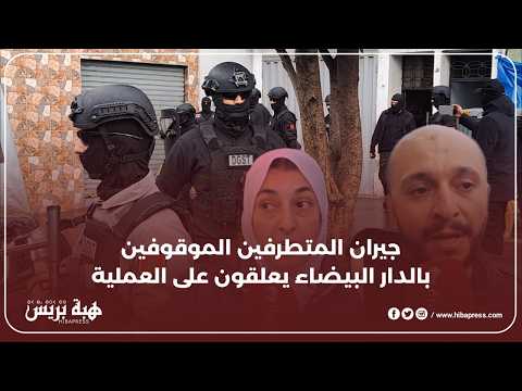 جيران المتطرفين الموقوفين بالدار البيضاء يعلقون على العملية