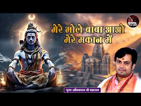 मेरे भोले बाबा आओ मेरे मकान में ~ Abhinandan Ji Maharaj Bhajan | Latest Shiv Ji Bhajan