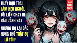 THẤY BẠN TRAI LÀM HẸO NGỪI, TÔI BÁO ÔNG CAN, NHƯNG HỌ LẠI BẢO KẺ ÁC THẬT LÀ TÔI|TRUYỆN AUDIO|KINH DỊ