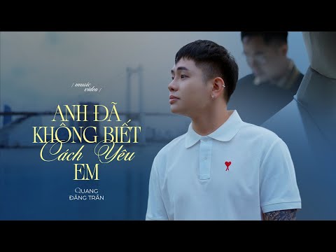 QUANG ĐĂNG TRẦN - ANH ĐÃ KHÔNG BIẾT CÁCH YÊU EM | OFFICIAL | Những gì đã qua liệu rằng có ý nghĩa gì