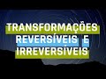 Transformações Reversíveis e Irreversíveis