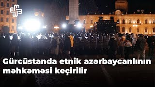 Gürcüstanda etnik azərbaycanlının məhkəməsi keçirilir