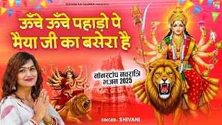 ऊँचे ऊँचे पहाड़ो पे मैया जी का बसेरा है - नॉनस्टॉप नवरात्रि भजन 2025 - Navratri Special Bhajan 2025
