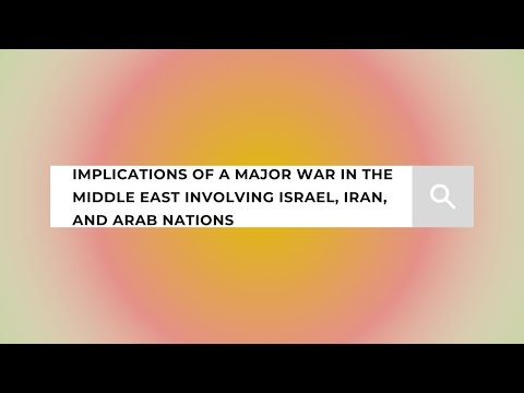 Implications of a War in the Middle East Involving Israel, Iran, and Arab Nations