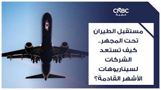 مستقبل الطيران تحت المجهر.. كيف تستعد الشركات لسيناريوهات الأشهر القادمة؟