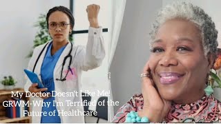 My Doctor Doesn't Like Me! GRWM-Why I'm Terrified of the Futre of Healthcare 