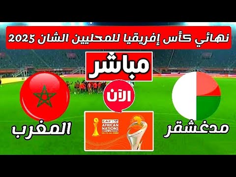 بث مباشر مباراه المغرب ومدغشقر اليوم نهائي كأس إفريقيا للمحليين الشان 2025 بث مباشر مباراه المغرب.