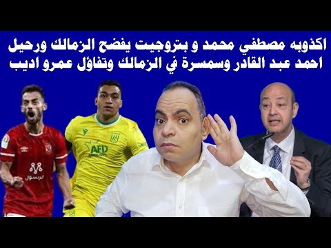 اكذوبه مصطفي محمد و بتروجيت يفضح الزمالك ورحيل احمد عبد القادر وسمسرة في الزمالك وتفاؤل عمرو اديب