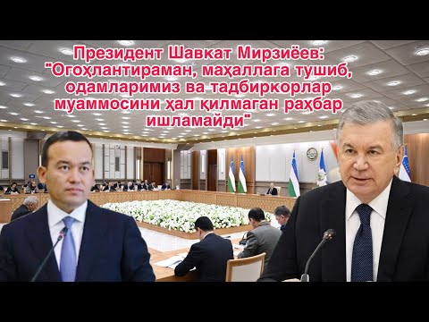 Шавкат Мирзиёев: “Маҳаллага тушиб, одамларимиз ва тадбиркорлар муаммосини ҳал қилмаганлар ишламайди”