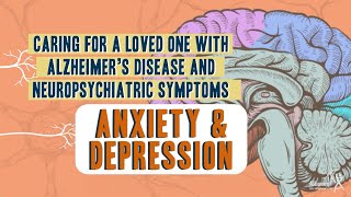 Caring For A Loved One With Alzheimer’s Disease and Neuropsychiatric Symptoms: Anxiety & Depression