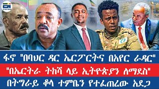 ፋኖ "በባህር ዳር ኤርፖርትና በአየር ራዳር"/"በኤርትራ ትክሻ ላይ ኢትዮጵያን ለማደስ" /በትግራይ ቆላ  ተንቤን የተፈጠረው አደጋ