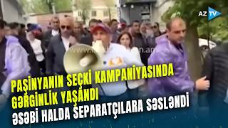 Paşinyanın seçki kampaniyası zamanı GƏRGİN ANLAR: əsəbi vəziyyətdə Qarabağla bağlı bu sözləri dedi